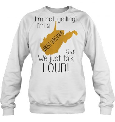 I'm not yelling I'm a West Virginia girl we just talk loud sweatshirt