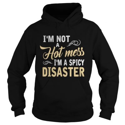 I’m not a hot mess I’m a spicy disaster hoodie