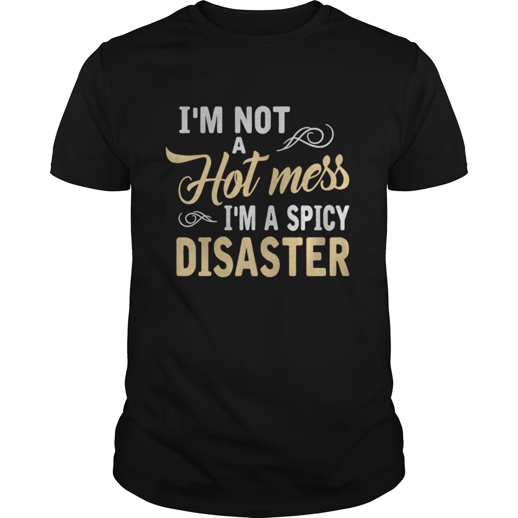 I’m not a hot mess I’m a spicy disaster shirt