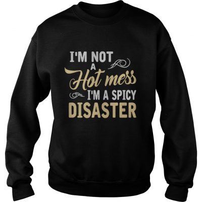 I’m not a hot mess I’m a spicy disaster sweatshirt