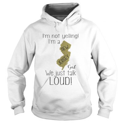 I’m not yelling I’m a New Jersey girl we just talk loud hoodie