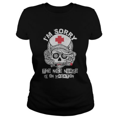 I’m sorry the nice nurse is on vacation ladies tee