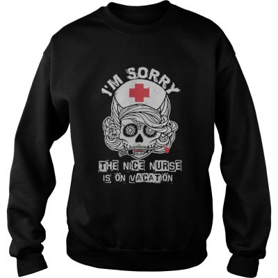 I’m sorry the nice nurse is on vacation sweatshirt