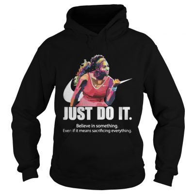 Just do it Believe in something even if it means sacrificing everything hoodie