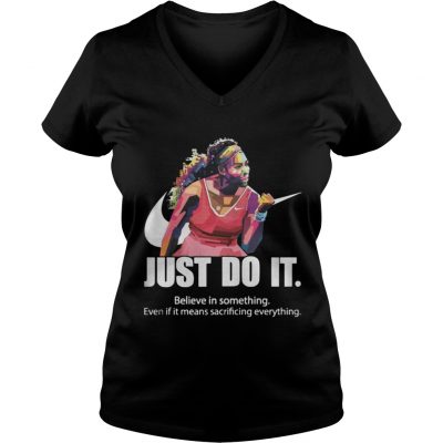 Just do it Believe in something even if it means sacrificing everything ladies v-neck