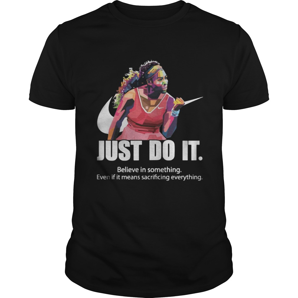 Just do it Believe in something even if it means sacrificing everything shirt