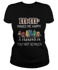 M and M's makes me happy you not so much Ladies Tee