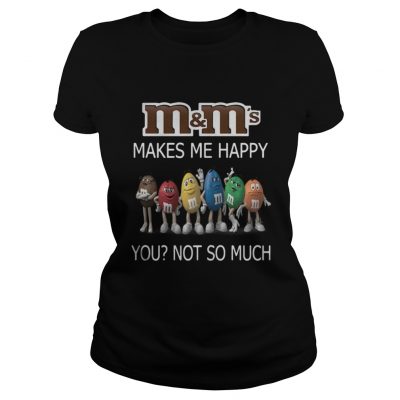 M and M's makes me happy you not so much Ladies Tee