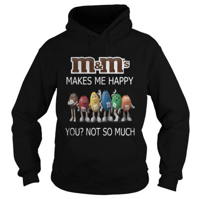 M and Ms makes me happy you not so much hoodie