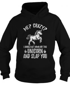 Me crazy I should get down off this unicorn and slap you hoodie