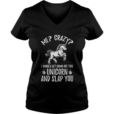 Me crazy I should get down off this unicorn and slap you ladies v-neck