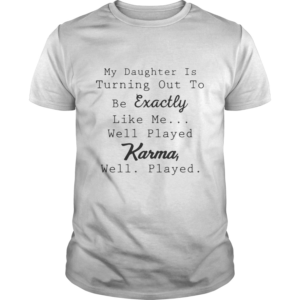 My Daughter is turning out be exactly like well played Karma well shirt