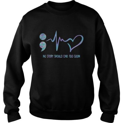 No Story Should End Too Soon Suicide Awareness sweatshirt