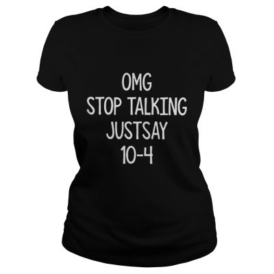 Omg stop talking just say 10-4 ladies tee