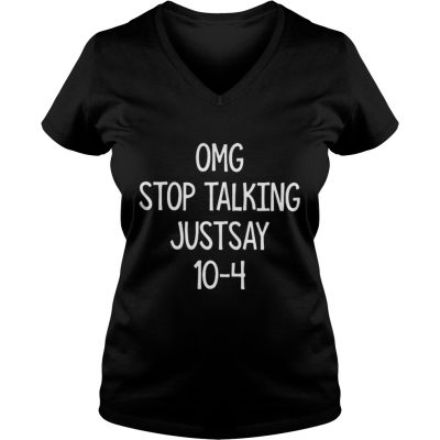 Omg stop talking just say 10-4 ladies v-neck