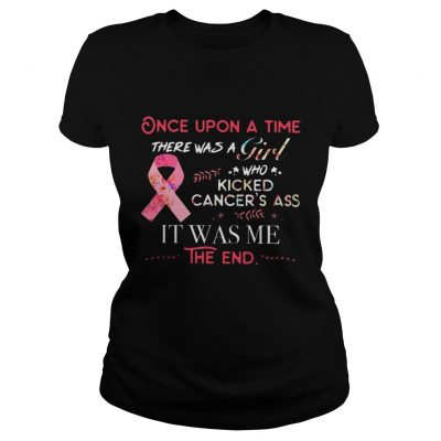 Once upon a time there was a Girl who kicked cancer’s ass it was me ladies tee