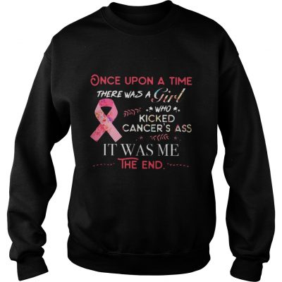 Once upon a time there was a Girl who kicked cancer’s ass it was me sweatshirt