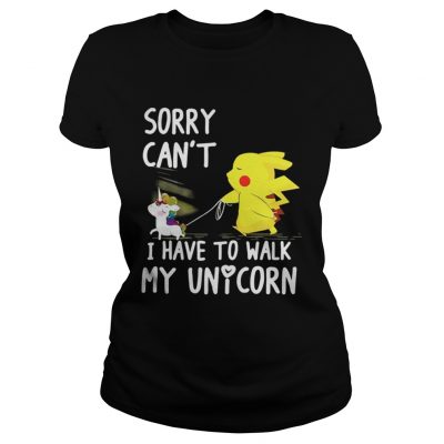 Pikachu sorry can’t I have to walk my unicorn ladies tee