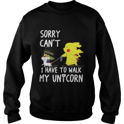 Pikachu sorry can’t I have to walk my unicorn sweatshirt