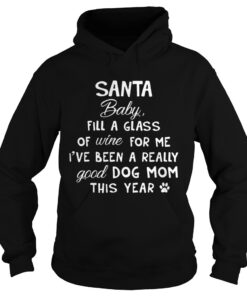 Santa baby fill a glass of wine for me Ive been a really good dog mom this year hoodie