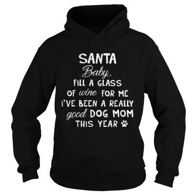 Santa baby fill a glass of wine for me Ive been a really good dog mom this year hoodie