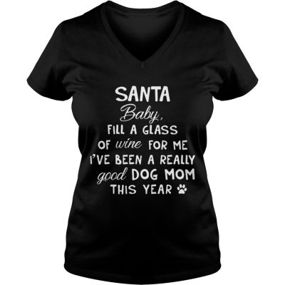 Santa baby fill a glass of wine for me Ive been a really good dog mom this year ladies v-neck