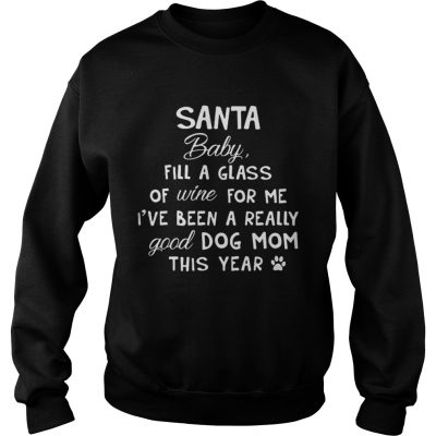 Santa baby fill a glass of wine for me Ive been a really good dog mom this year sweatshirt