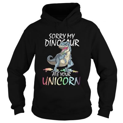 Sorry my Dinosaur ate your unicorn hoodie