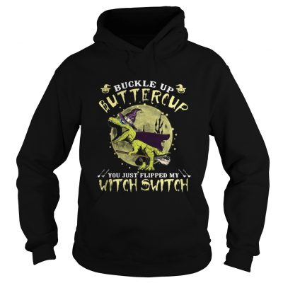 T-rex Buckle up Buttercup you just flipped my with switch hoodie