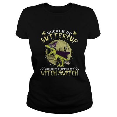 T-rex Buckle up Buttercup you just flipped my with switch ladies tee