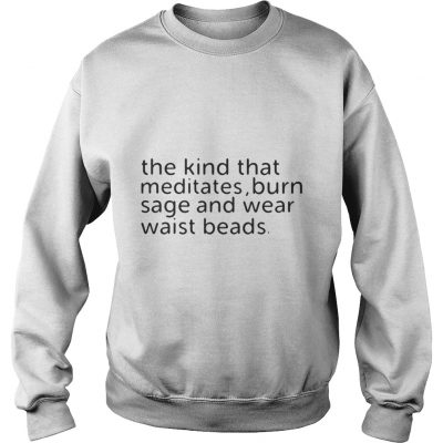 The kind that meditates burn sage and wear waist beads sweatshirt