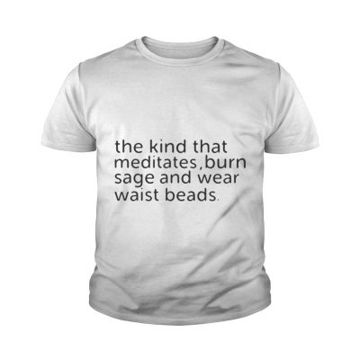 The kind that meditates burn sage and wear waist beads youth tee