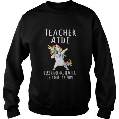 Unicorn Dabbing Teacher Aide like a normal teacher only more sweatshirt