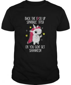 Unicorn back the fuck up sparkle tits or you gon’ get shanked shirt