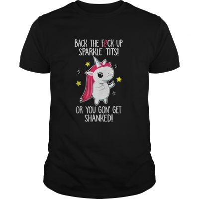 Unicorn back the fuck up sparkle tits or you gon’ get shanked shirt