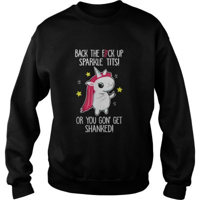 Unicorn back the fuck up sparkle tits or you gon’ get shanked sweatshirt