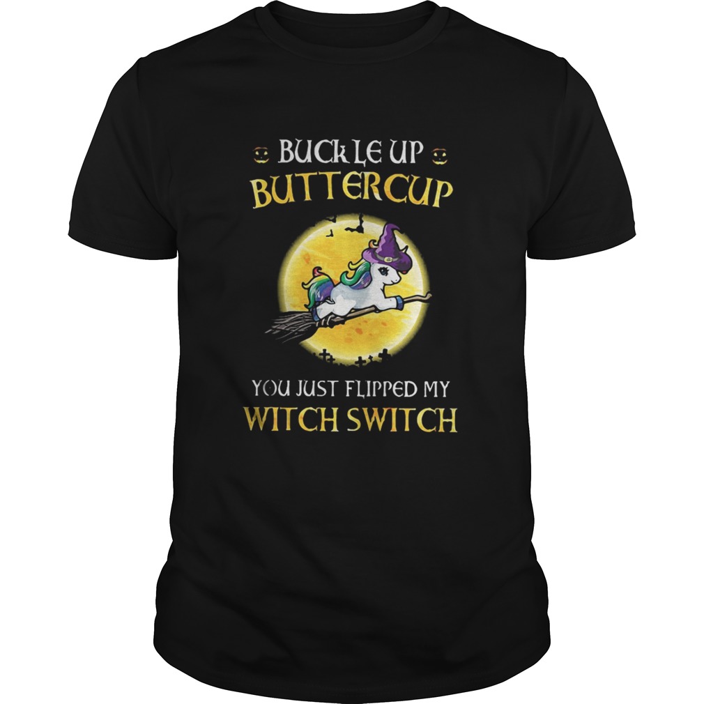 Unicorn buckle up buttercup you just flipped my witch switch shirt