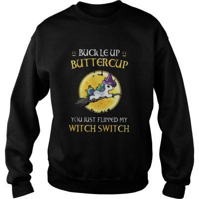 Unicorn buckle up buttercup you just flipped my witch switch sweatshirt