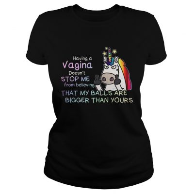 Unicorn having a Vagina doesn’t stop me from believing that my balls ladies tee