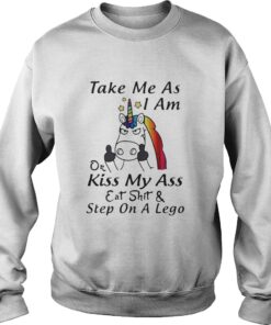 Unicorn take me as I am or kiss my ass eat shit and step on a lego sweatshirt