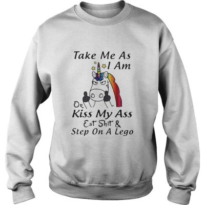 Unicorn take me as I am or kiss my ass eat shit and step on a lego sweatshirt