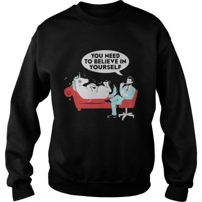 Unicorn you need to believe in yourself sweatshirt