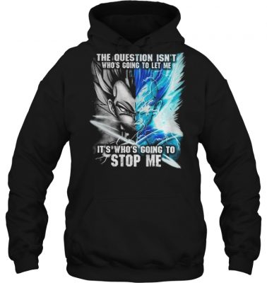 Vegeta The question isn’t who’s going to let me it’s who’s going to stop me shirt