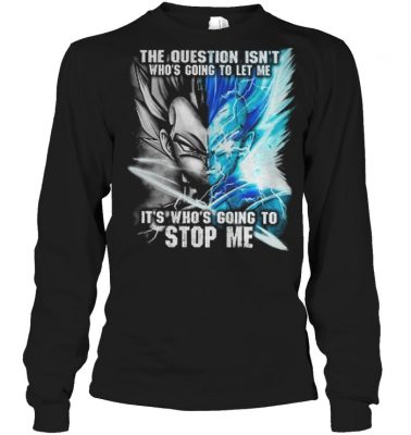 Vegeta The question isn’t who’s going to let me it’s who’s going to stop me shirt