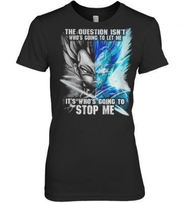 Vegeta The question isn’t who’s going to let me it’s who’s going to stop me shirt