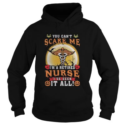 You can’t scare me I’m a retired Nurse I’ve seen it all hoodie