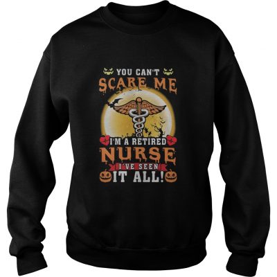 You can’t scare me I’m a retired Nurse I’ve seen it all sweatshirt