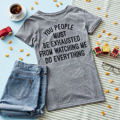 You people must be exhausted from watching me do everything shirt