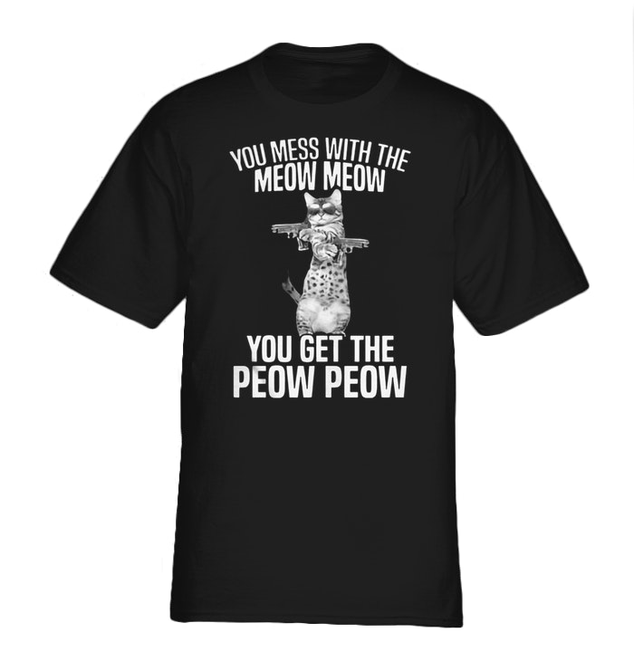 You mess with the meow meow you get the peow peow shirt