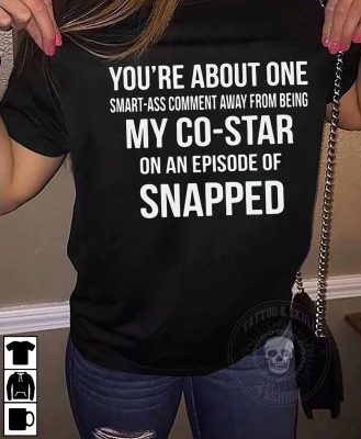 You're about one smart ass comment away from being my costar shirt